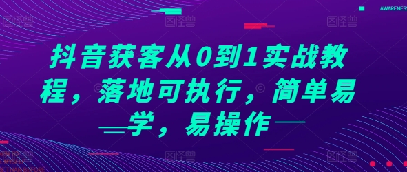 抖音獲客從0到1實戰(zhàn)教程，落地可執(zhí)行，簡單易學，易操作