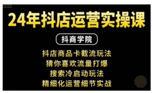 抖音小店運營實操課：抖店商品卡截流玩法，猜你喜歡流量打爆，搜索冷啟動玩法，精細化運營細節實戰