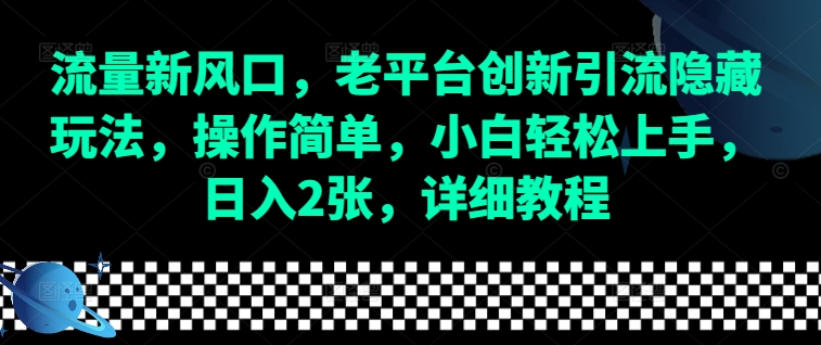 流量新風(fēng)口，老平臺(tái)創(chuàng)新引流隱藏玩法，操作簡(jiǎn)單，小白輕松上手，日入2張，詳細(xì)教程