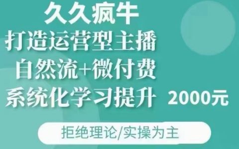 久久瘋牛·自然流+微付費(12月23更新)：打造專業運營型主播，涵蓋11月及12月實戰技巧