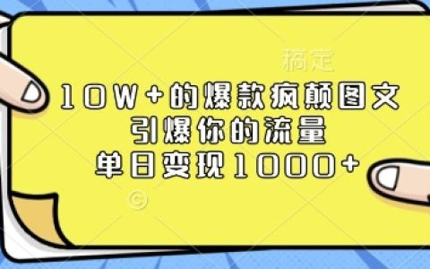 揭秘10W+爆款圖文創(chuàng)作技巧，引爆流量，單日變現(xiàn)超1k