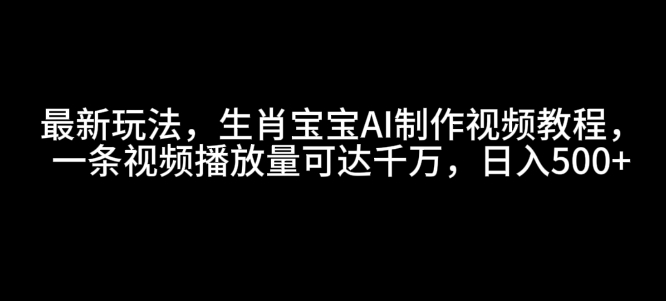 最新玩法，生肖寶寶AI制作視頻教程，一條視頻播放量可達(dá)千萬(wàn)，日入5張【揭秘】