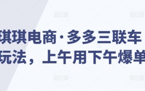 揭秘琪琪電商·多多三聯車運營技巧，上午操作下午訂單暴增實戰分享