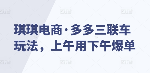 琪琪電商·多多三聯(lián)車玩法，上午用下午爆單