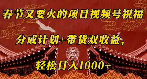 春節又要火的項目視頻號祝福，分成計劃+帶貨雙收益，輕松日入幾張【揭秘】
