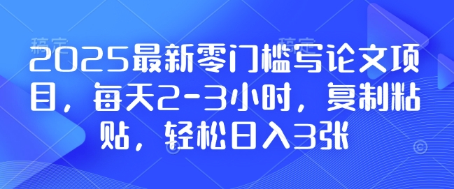 2025最新零門檻寫論文項(xiàng)目，每天2-3小時(shí)，復(fù)制粘貼，輕松日入3張，附詳細(xì)資料教程【揭秘】