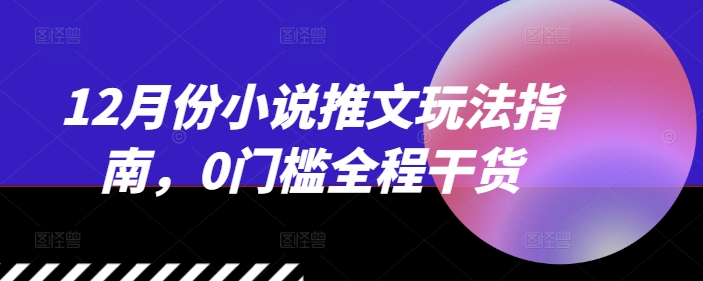 12月份小說(shuō)推文玩法指南，0門檻全程干貨