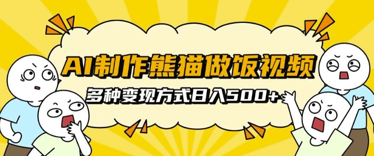 AI制作熊貓做飯視頻，可批量矩陣操作，多種變現(xiàn)方式日入5張