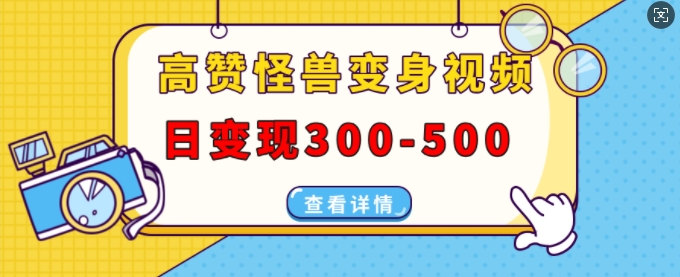 高贊怪獸變身視頻制作，日變現(xiàn)300-500，多平臺發(fā)布(抖音、視頻號、小紅書)