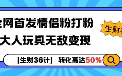 【生財36計】獨家揭秘情侶粉推廣策略+成人用品高效變現技巧