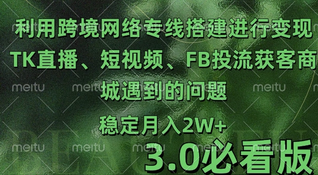 利用跨境電商網絡及搭建TK直播、短視頻、FB投流獲客以及商城遇到的問題進行變現3.0必看版【揭秘】