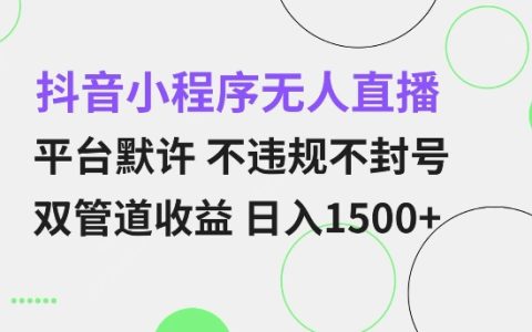 抖音小程序無人直播策略：平臺默許不違規不封號 雙管道收益 日入多張 小白也能輕松上手【獨家揭秘】