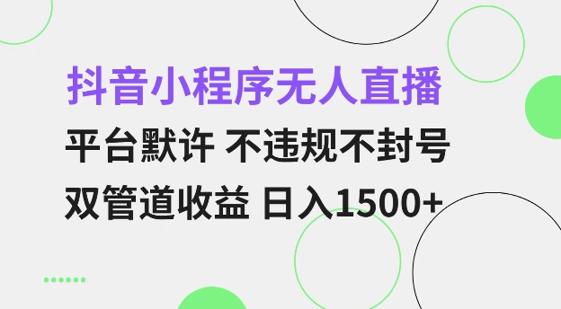 抖音小程序無(wú)人直播 平臺(tái)默許 不違規(guī)不封號(hào) 雙管道收益 日入多張 小白也能輕松操作【僅揭秘】
