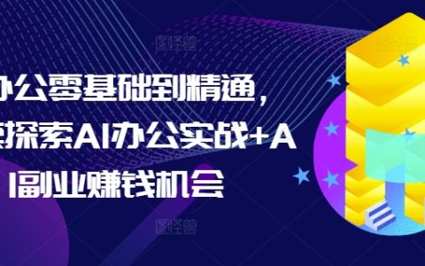 從零開始精通AI辦公實(shí)戰(zhàn)教程，探索AI辦公技能與副業(yè)賺錢機(jī)遇