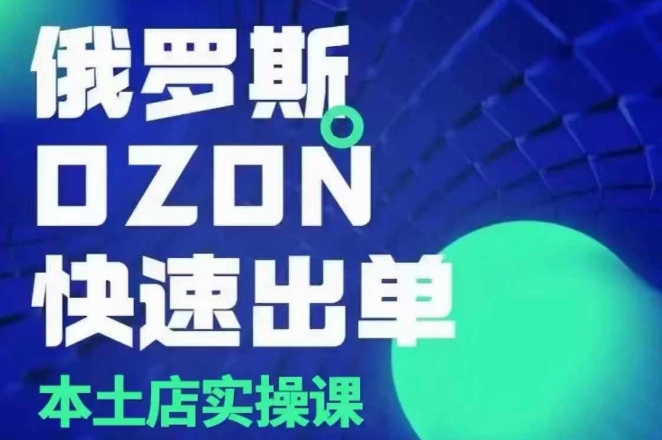 俄羅斯OZON本土店實操課，?OZON本土店運營選品變現