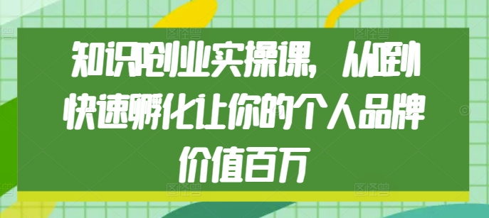 知識IP創業實操課，從0到1快速孵化讓你的個人品牌價值百萬