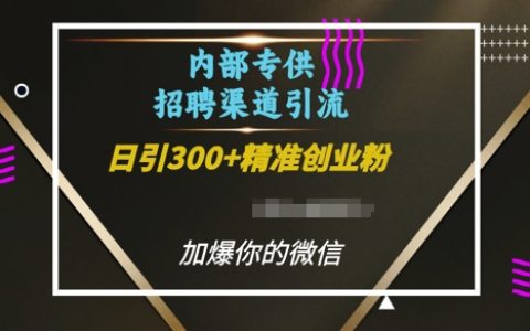 每日引入超300創業粉的內部招聘渠道，助你快速加爆微信好友【揭秘】