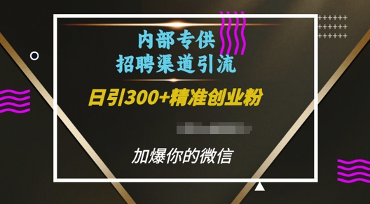 內(nèi)部招聘渠道日引流300+創(chuàng)業(yè)粉，加爆你的微信【揭秘】
