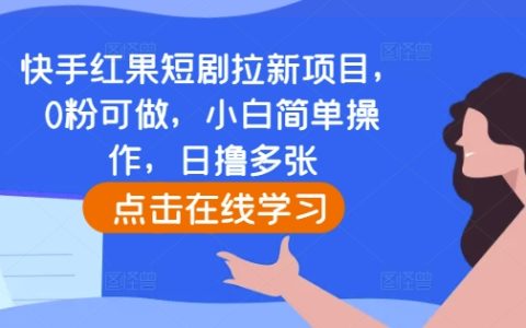 快手紅果短劇拉新策略：零粉絲也能操作，小白輕松上手，每日高效獲客指南