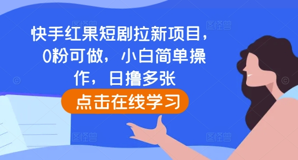 快手紅果短劇拉新項目，0粉可做，小白簡單操作，日擼多張