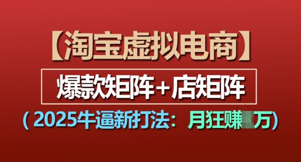 淘寶虛擬電商，2025牛逼新打法：爆款矩陣+店矩陣，月入過萬