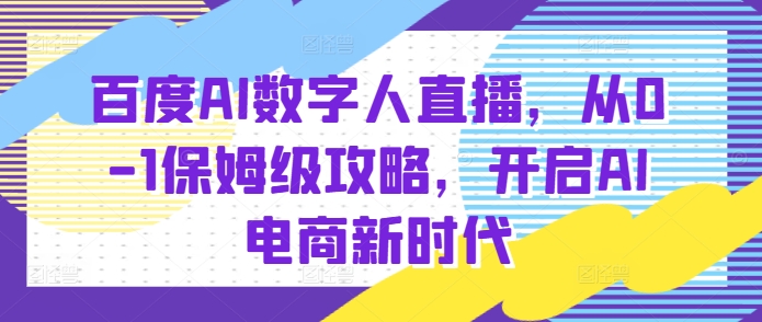 百度AI數(shù)字人直播帶貨，從0-1保姆級攻略，開啟AI電商新時代
