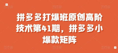 拼多多打爆班原創高階技術第41期，拼多多小爆款矩陣