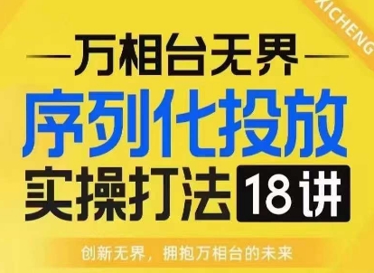 【萬相臺無界】序列化投放實操18講線上實戰(zhàn)班，淘系電商人的必修課