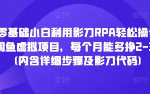 零基礎(chǔ)入門(mén)影刀RPA：手把手教你虛擬項(xiàng)目操作，閑魚(yú)月入2-3K（附詳細(xì)步驟及影刀自動(dòng)化代碼）