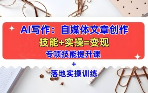 AI賦能寫作：全方位自媒體文章創作教程，提升技能加實操訓練指南