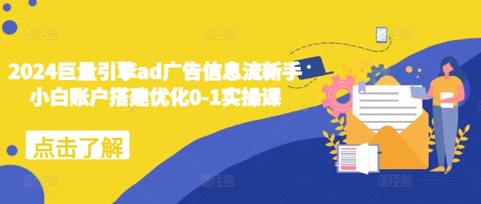 2024巨量引擎ad廣告信息流新手小白賬戶搭建優(yōu)化0-1實操課