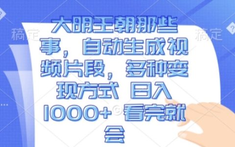 揭秘大明王朝歷史事件：利用AI生成視頻片段，實現多渠道日入千元