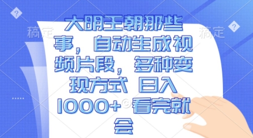 大明王朝那些事，自動(dòng)生成視頻片段，多種變現(xiàn)方式 日入1k?看完就會(huì)【揭秘】