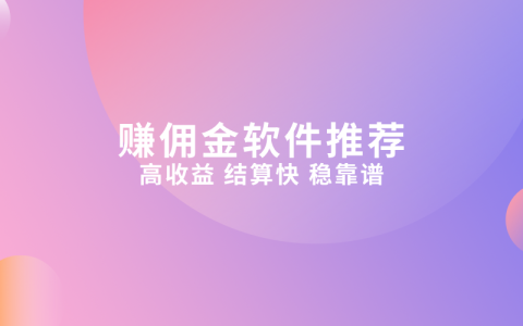 高傭金APP軟件推廣平臺是哪個(gè)？真實(shí)有效的賺錢軟件推薦！