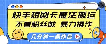 快手短劇卡魔法搬運，不看粉絲數(shù)，暴力操作，幾分鐘一條作品，小白也能快速上手