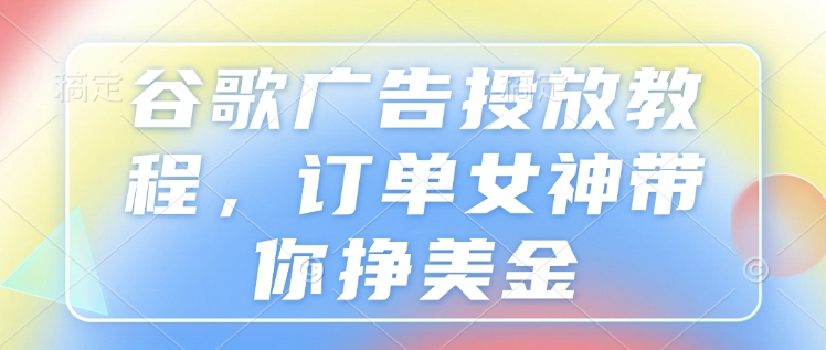 谷歌廣告投放教程，訂單女神帶你掙美金