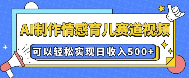 AI 制作情感育兒賽道視頻，可以輕松實現日收入5張【揭秘】