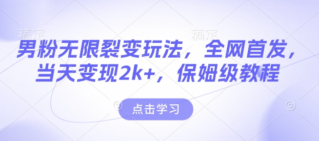 男粉無限裂變玩法，全網(wǎng)首發(fā)，當(dāng)天變現(xiàn)2k+，保姆級教程【永久更新】【揭秘】