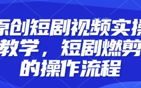 實(shí)戰(zhàn)教學(xué)：短劇視頻燃剪制作流程全解析，快速掌握技巧，提升創(chuàng)作效率