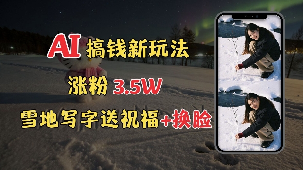 冬季搞錢新玩法，雪地寫字表白送祝福、換臉，用免費(fèi)AI手把手教你制作，輕松漲粉3.5w，接單到手軟