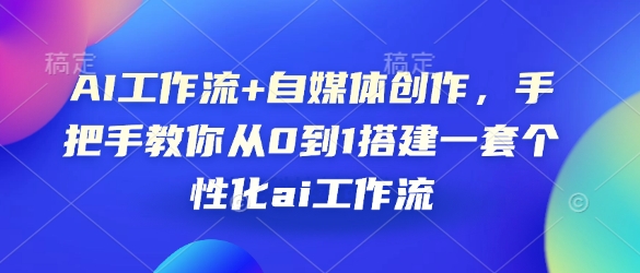 AI工作流+自媒體創作，手把手教你從0到1搭建一套個性化ai工作流