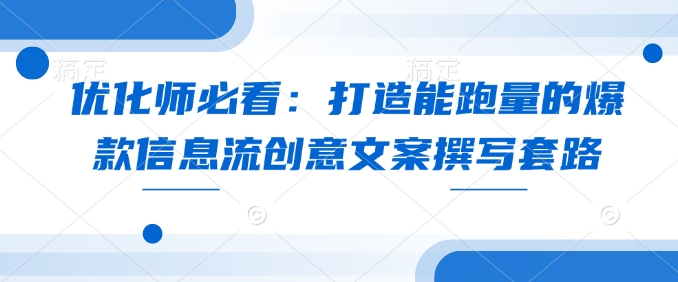優(yōu)化師必看：打造能跑量的爆款信息流創(chuàng)意文案撰寫(xiě)套路