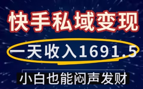 快手私域流量變現技巧：小白每天收入1691.5，輕松實現被動收入