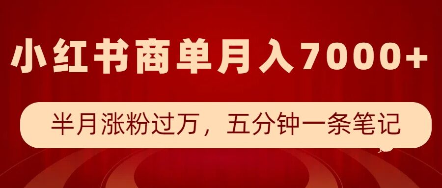 小紅書商單最新玩法，半個月漲粉過萬，五分鐘一條筆記，月入7000+