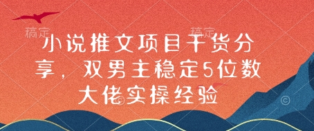 小說推文項目干貨分享，雙男主穩定5位數大佬實操經驗