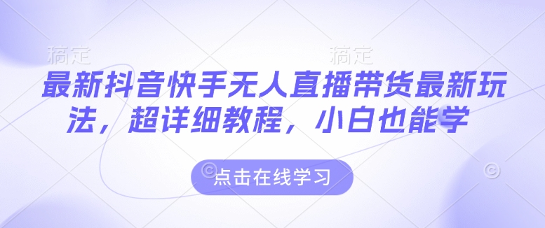 最新抖音快手無人直播帶貨玩法，超詳細教程，小白也能學