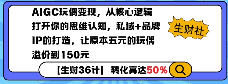 AIGC玩偶變現(xiàn)，從核心邏輯打開你的思維認(rèn)知，私域+品牌IP的打造，讓原本五元的玩偶溢價(jià)到150元