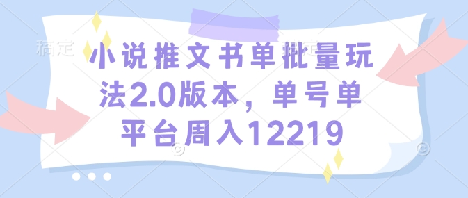 小說推文書單批量玩法2.0版本，單號單平臺周入12219