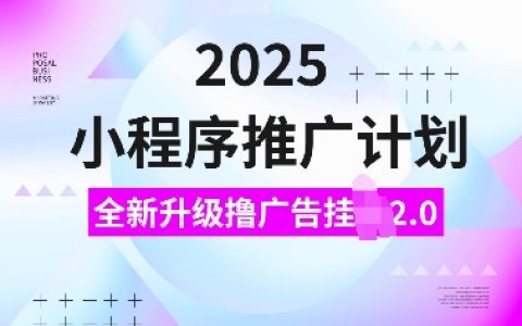 2025年全新升級(jí)的小程序推廣計(jì)劃：擼廣告掛機(jī)玩法2.0，日入多單，小白也能輕松上手【全面解析】