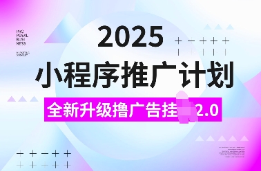 2025小程序推廣計劃，全新升級擼廣告掛JI2.0玩法，日入多張，小白可做【揭秘】